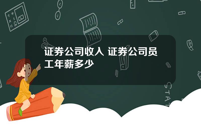 证券公司收入 证券公司员工年薪多少